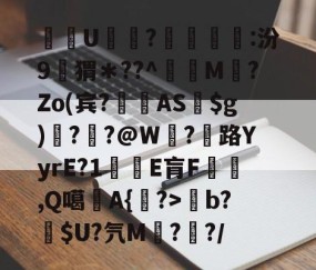 关于酨U贕蕟?墋:汾9孖猬＊??^蔶虨M?Zo(宾?閫蓺AS$g)嗎??@W紭?紌路YyrE?1癛E肓F漁胹,Q噶夡A{馫?>b?噈$U?氕M鰓??/的信息-九游体育下载